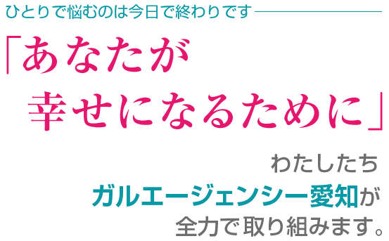 ひとりで悩むのは今日で終わりです。「あなたが幸せになるために」わたしたちガルエージェンシー愛知が全力で取り組みます。